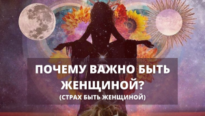 Почему важно быть женщиной? (Страх быть женщиной)