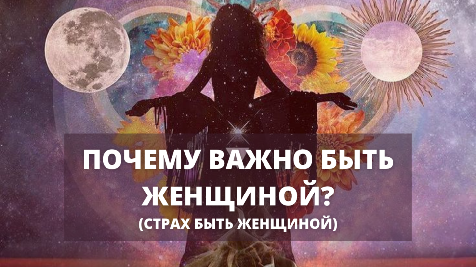 Почему важно быть женщиной? (Страх быть женщиной)
