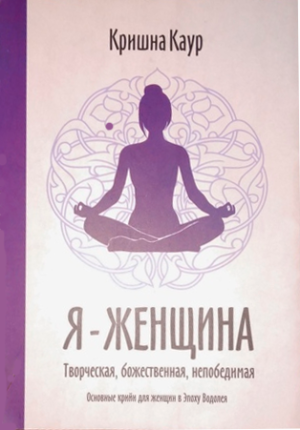 Я – женщина. Творческая, Божественная, Непобедимая Я – женщина. Творческая, Божественная, Непобедимая